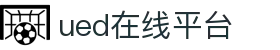 UED(login)官网 - UED在线体育赛事平台